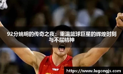 92分姚明的传奇之夜：重温篮球巨星的辉煌时刻与不屈精神