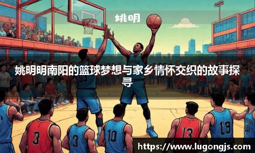 姚明明南阳的篮球梦想与家乡情怀交织的故事探寻