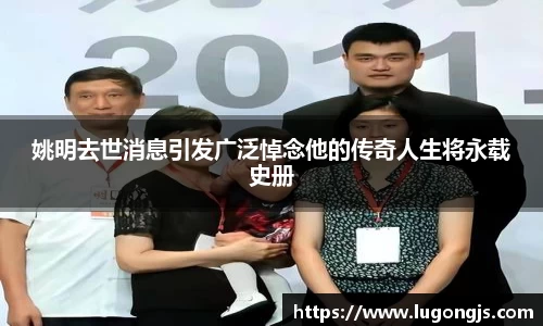 姚明去世消息引发广泛悼念他的传奇人生将永载史册