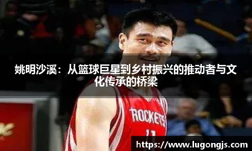 姚明沙溪：从篮球巨星到乡村振兴的推动者与文化传承的桥梁