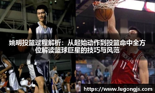 姚明投篮过程解析：从起始动作到投篮命中全方位解读篮球巨星的技巧与风范