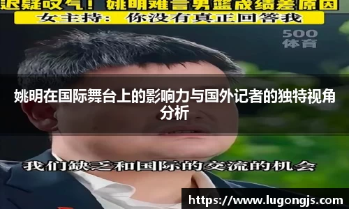 姚明在国际舞台上的影响力与国外记者的独特视角分析