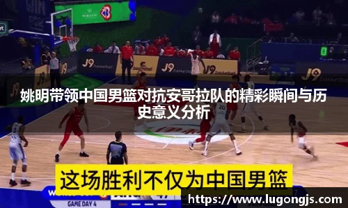 姚明带领中国男篮对抗安哥拉队的精彩瞬间与历史意义分析