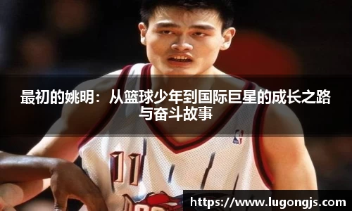 最初的姚明：从篮球少年到国际巨星的成长之路与奋斗故事