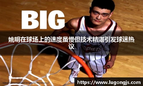 姚明在球场上的速度虽慢但技术精湛引发球迷热议