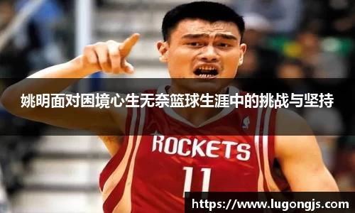 姚明面对困境心生无奈篮球生涯中的挑战与坚持
