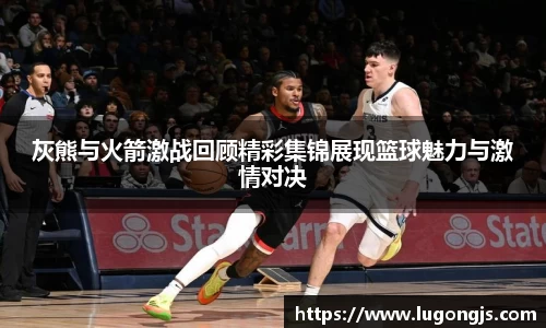 灰熊与火箭激战回顾精彩集锦展现篮球魅力与激情对决